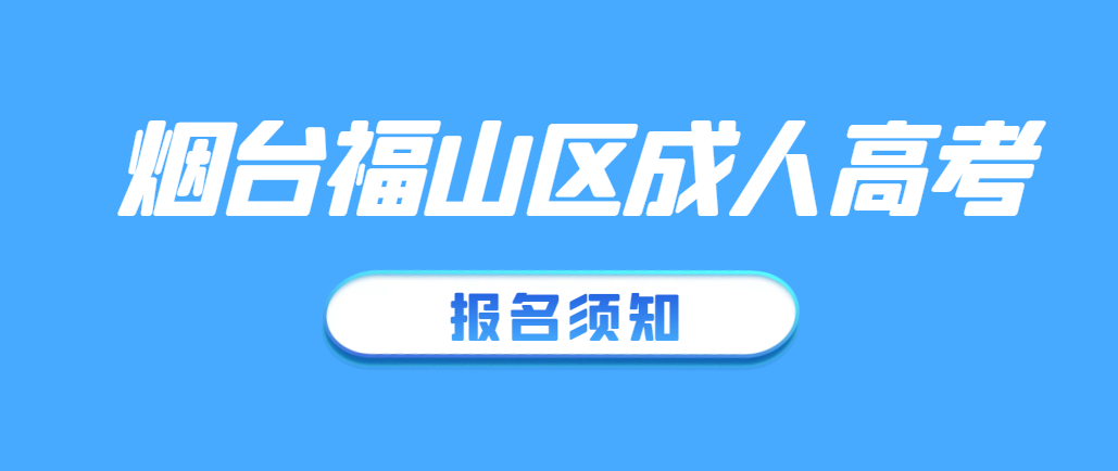 2023年烟台市福山区成人高考报名须知(图1)