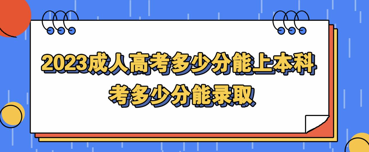 2023成人高考多少分能上本科考多少分能录取