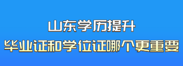 山东成人学历提升毕业证和学位证哪个更重要？(图1)