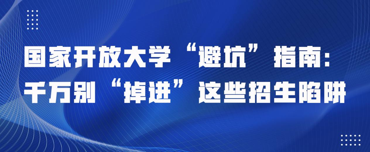 国家开放大学“避坑”指南：千万别“掉进”这些招生陷阱