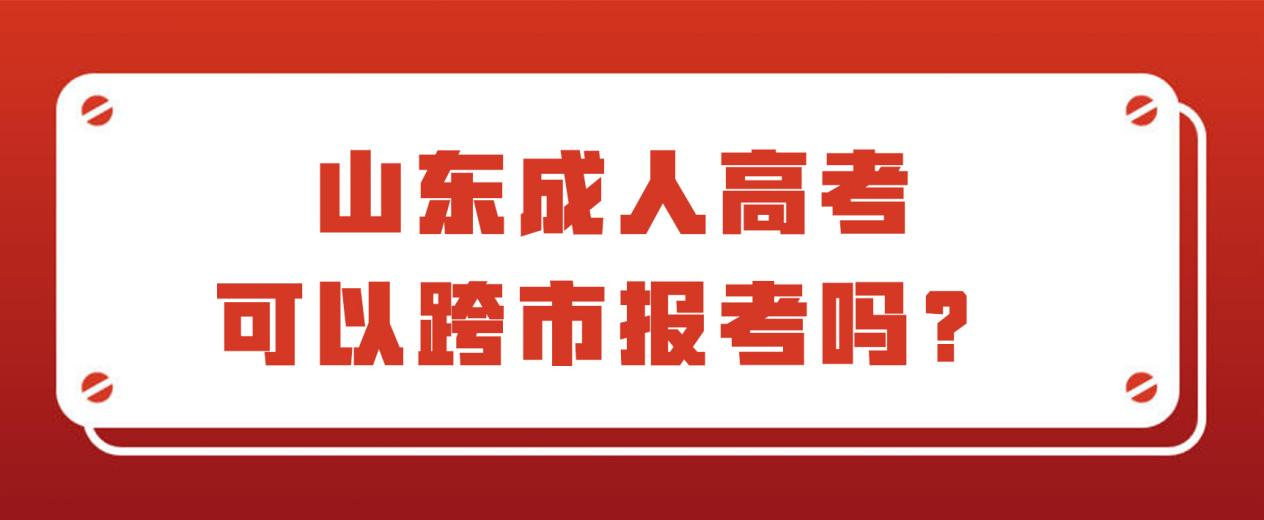 山东成人高考可以跨市报名吗？(图1)