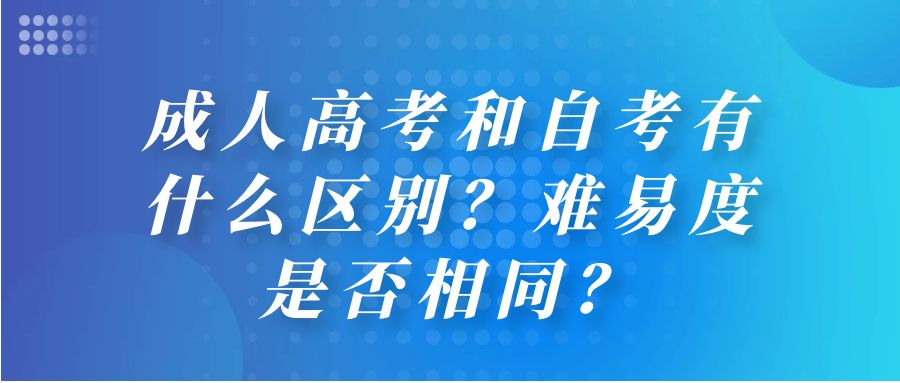 成人高考和自考有什么区别？难易度是否相同？(图1)