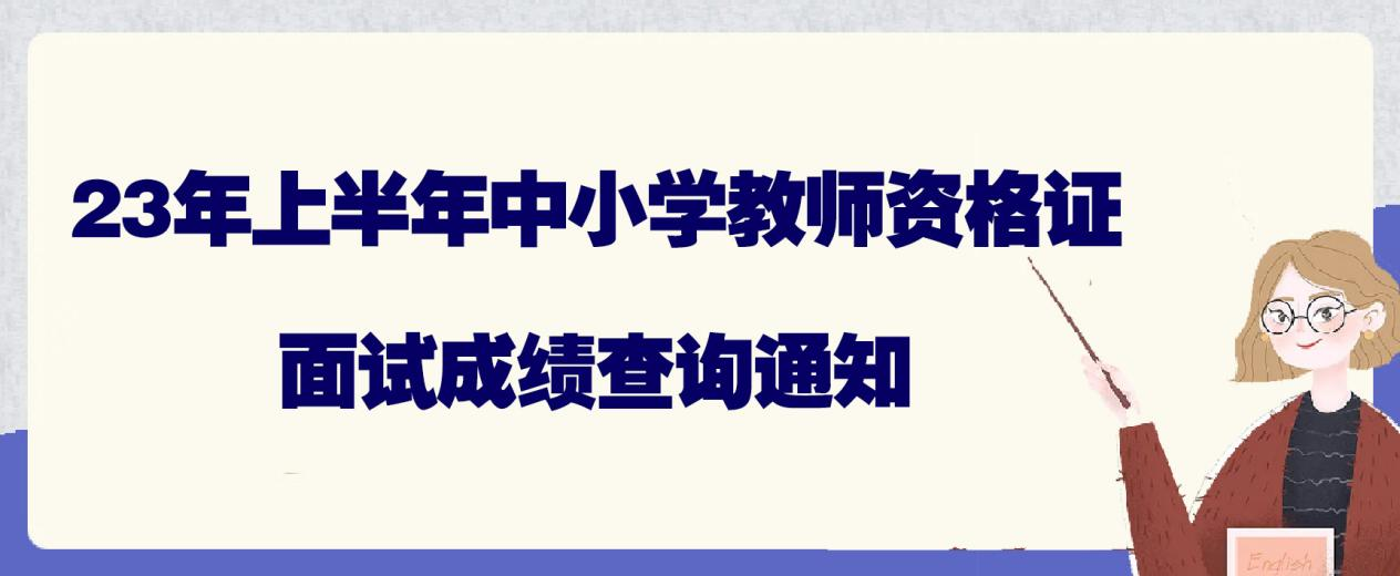 23年上半年中小学教师资格证面试成绩查询通知(图1)