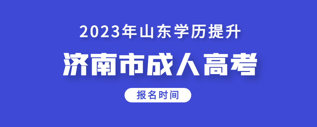 济南2023年成人高考报名是什么时候？