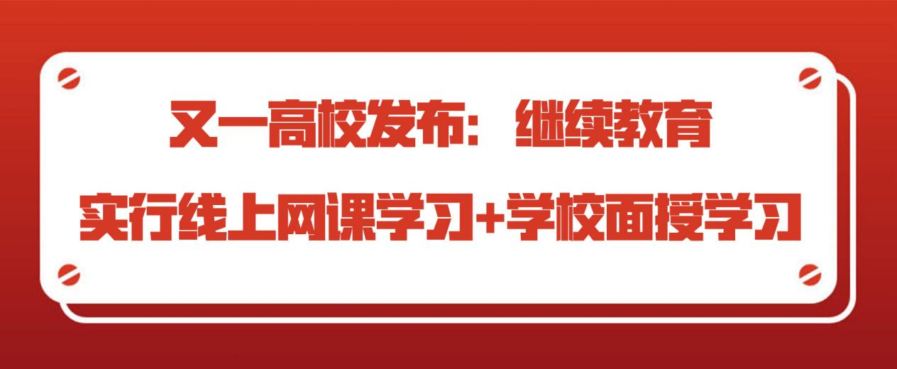 又一高校发布：继续教育实行线上网课学习+学校面授学习