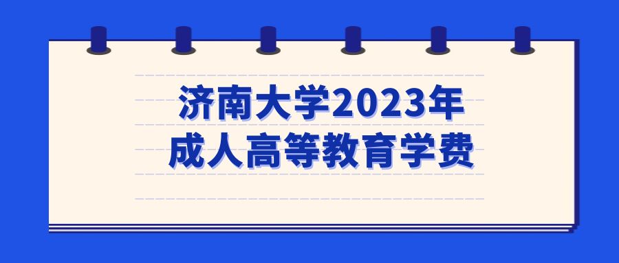 济南大学2023年成人高等教育学费