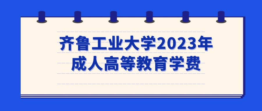 齐鲁工业大学2023年成人高等教育学费(图1)