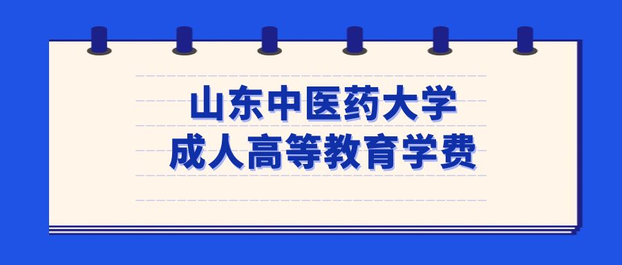 山东中医药大学成人高等教育学费