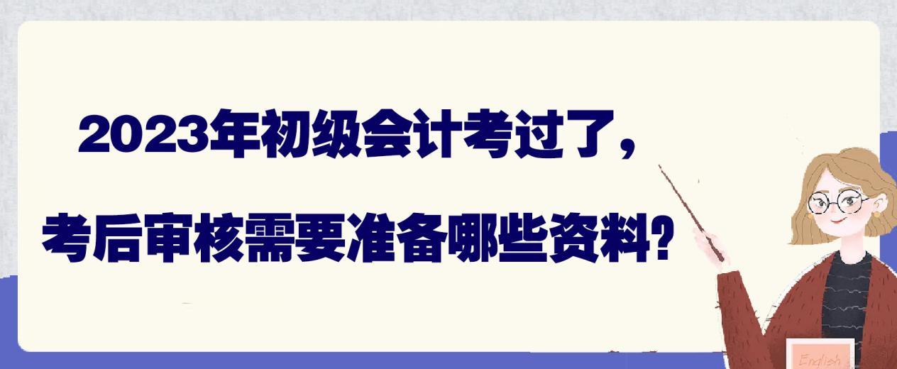 2023年初级会计考过了，考后审核需要准备哪些资料？