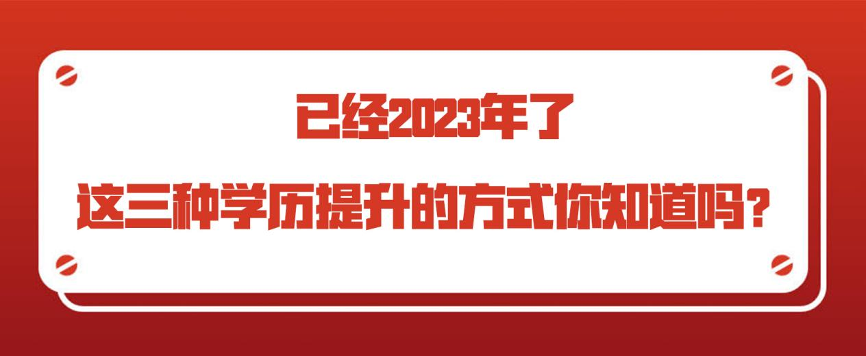 已经2023年了，这三种学历提升的方式你知道吗？(图1)