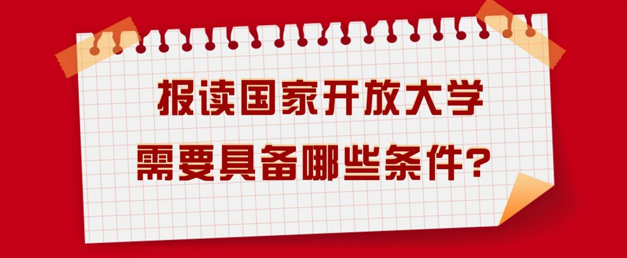 报读国家开放大学需要具备哪些条件？