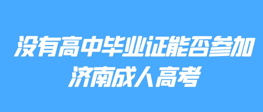 没有高中毕业证能否参加济南成人高考