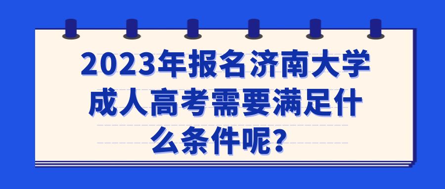2023年报名济南大学成人高考需要满足什么条件呢？