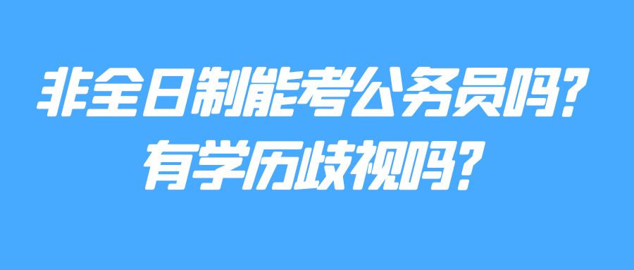 非全日制能考公务员吗？有学历歧视吗？(图1)