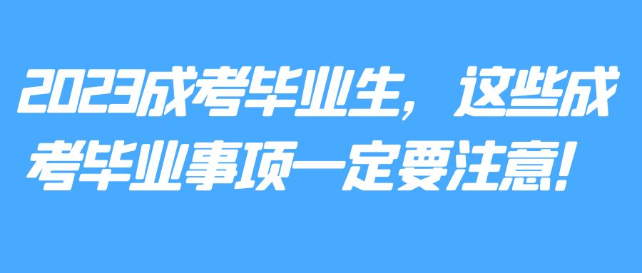 2023成考毕业生，这些成考毕业事项一定要注意！(图1)