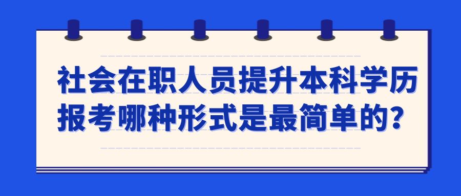 社会在职人员提升本科学历报考哪种形式是较简单的？(图1)