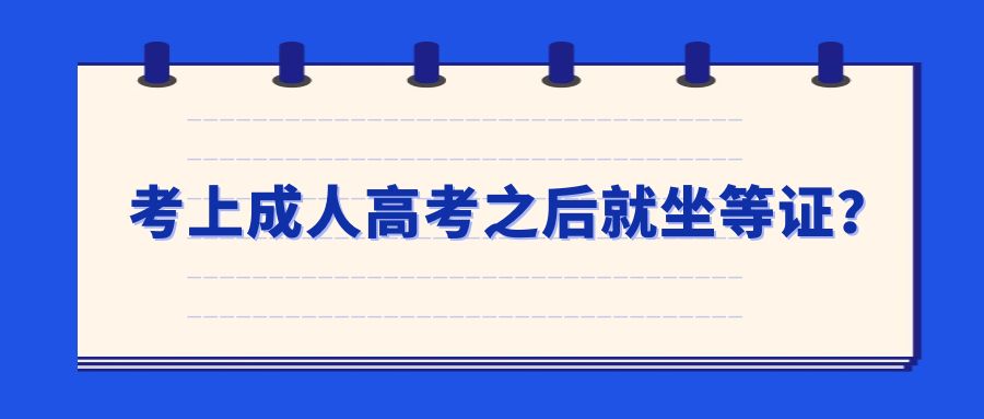 考上成人高考之后你就坐等拿证？