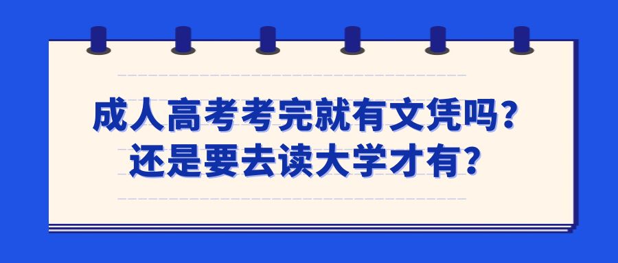 成人高考考完就有文凭吗？还是要去读大学才有？