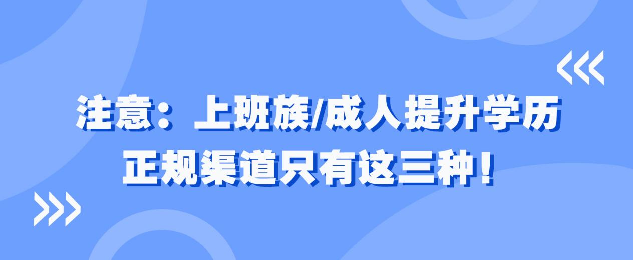 注意：上班族/成人提升学历，正规渠道只有这三种！(图1)