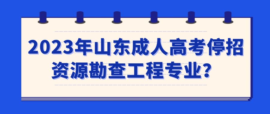 2023年山东成人高考停招资源勘查工程专业？(图1)