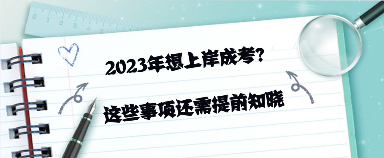 2023年想上岸成考？这些事项还需提前知晓