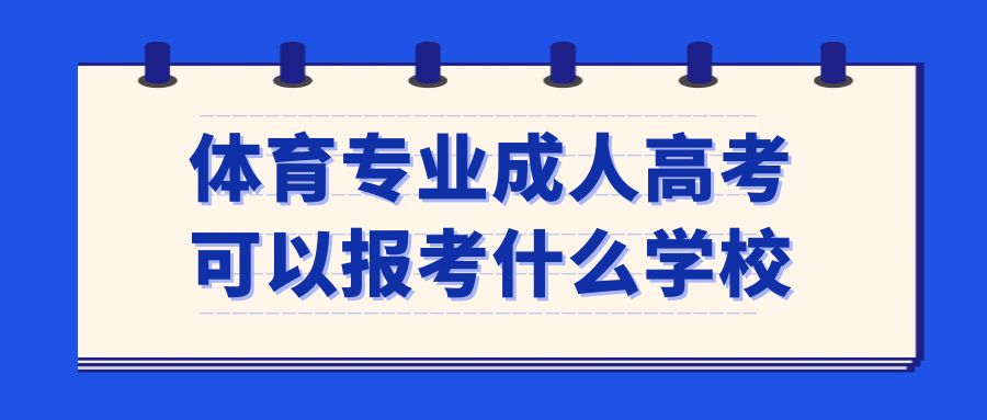 体育专业成人高考可以报考什么学校(图1)