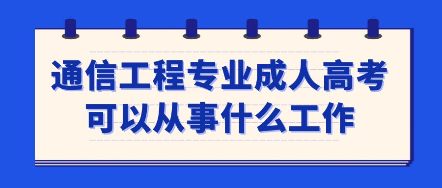 通信工程专业成人高考可以从事什么工作(图1)