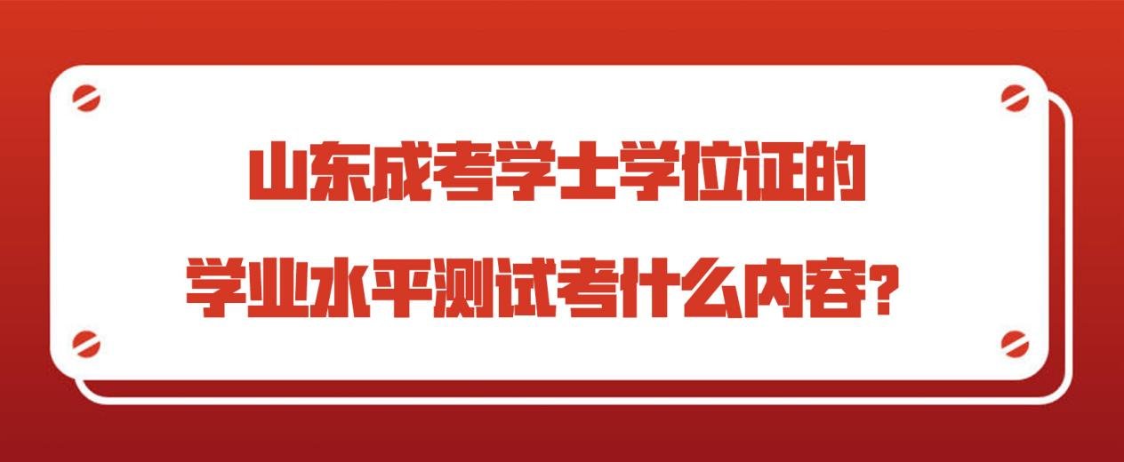 山东成考学士学位证的学业水平测试考什么内容？(图1)