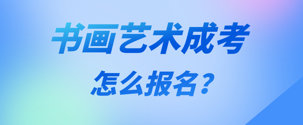 2023年书画艺术专业成人高考怎么报名