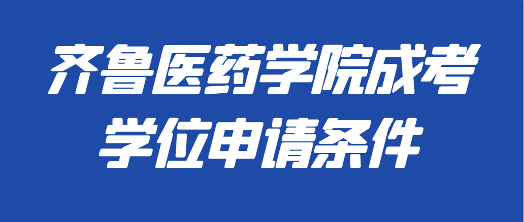 2023年齐鲁医药学院成人高考学位申请政策(图1)