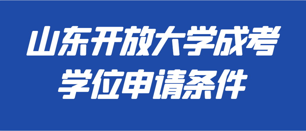 2023年山东开放大学成人高考学位申请条件(图1)