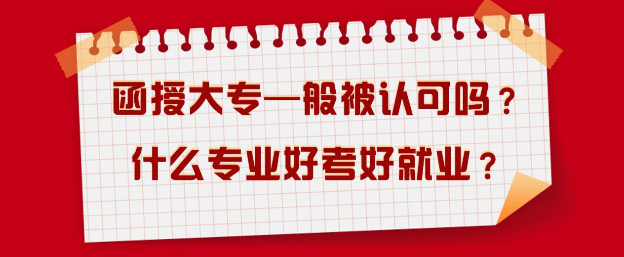 函授大专—般被认可吗？什么专业好考好就业？