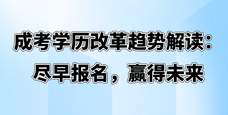 成考学历改革趋势解读：尽早报名，赢得未来(图1)