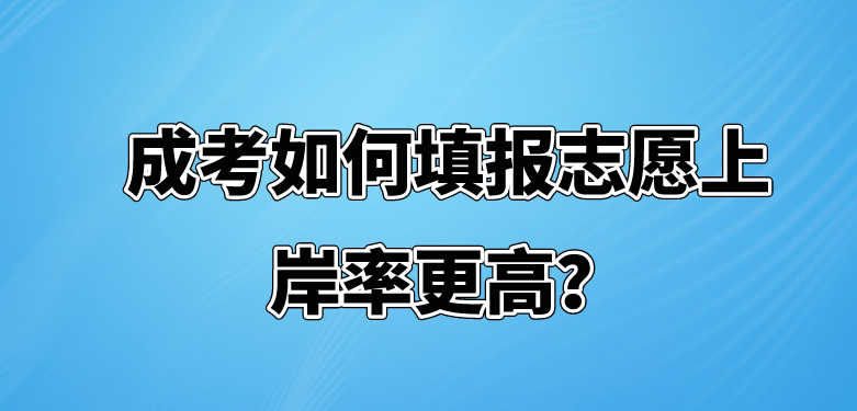 成考如何填报志愿上岸率更高？