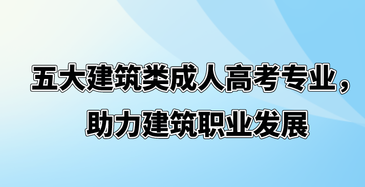 五大建筑类成人高考专业，助力建筑职业发展(图1)