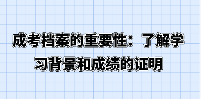 成考档案的重要性：了解学习背景和成绩的证明
