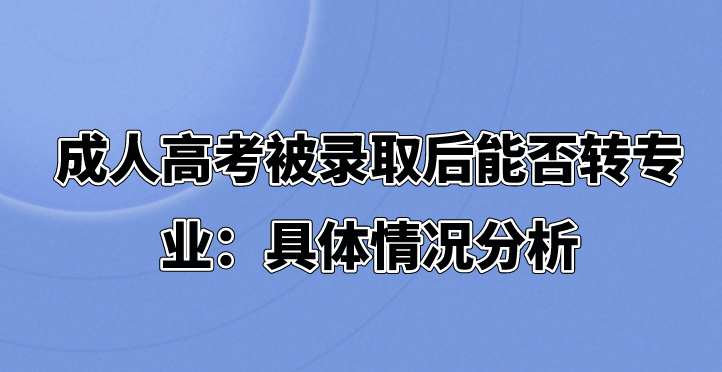 成人高考被录取后能否转专业：具体情况分析(图1)