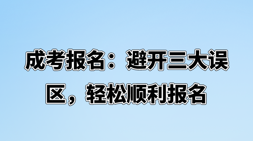 成考报名：避开三大误区，轻松顺利报名(图1)