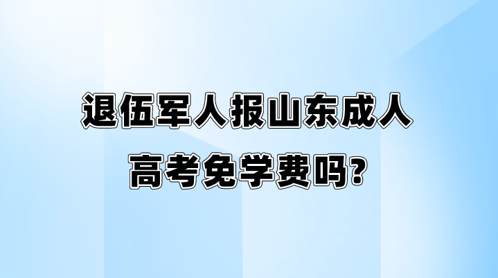 退伍军人报山东成人高考免学费吗?