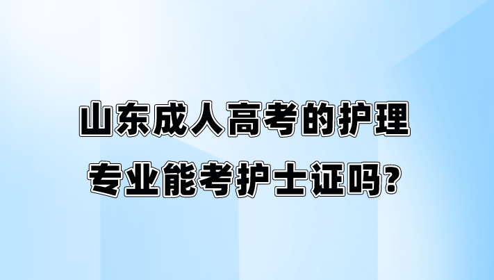 山东成人高考的护理专业能考护士证吗?