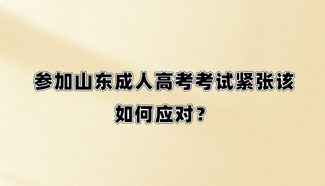 参加山东成人高考考试紧张该如何应对？(图1)