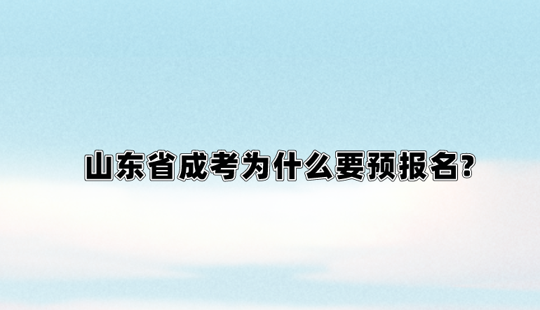 山东省成考为什么要预报名?(图1)