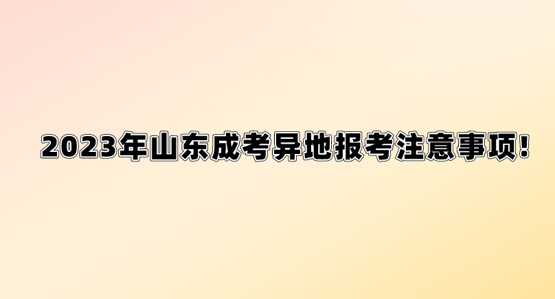 2023年山东成考异地报考注意事项!(图1)