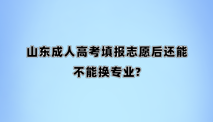 山东成人高考填报志愿后还能不能换专业?(图1)