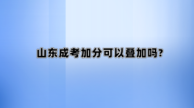 山东成考加分可以叠加吗?(图1)