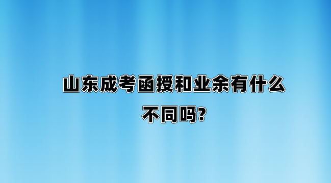 山东成考函授和业余有什么不同吗?(图1)