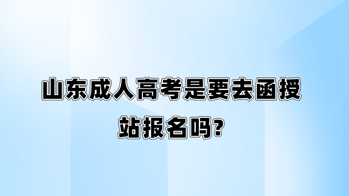 山东成人高考是要去函授站报名吗?(图1)