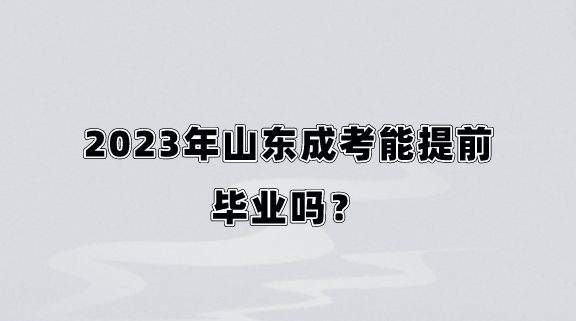 2023年山东成考能提前毕业吗？