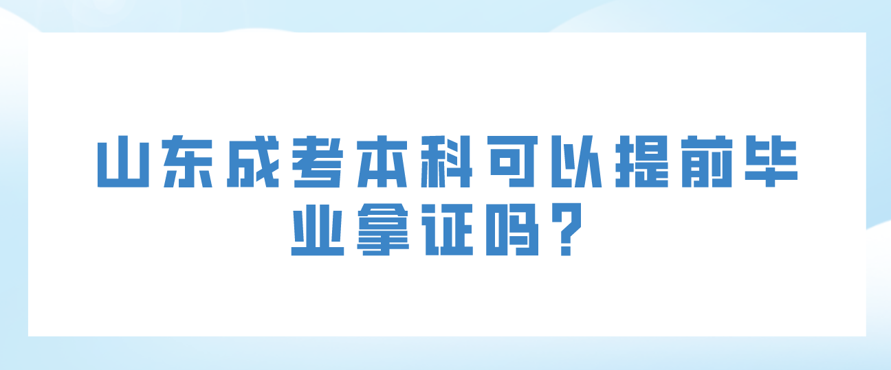 山东成考本科可以提前毕业拿证吗？(图1)