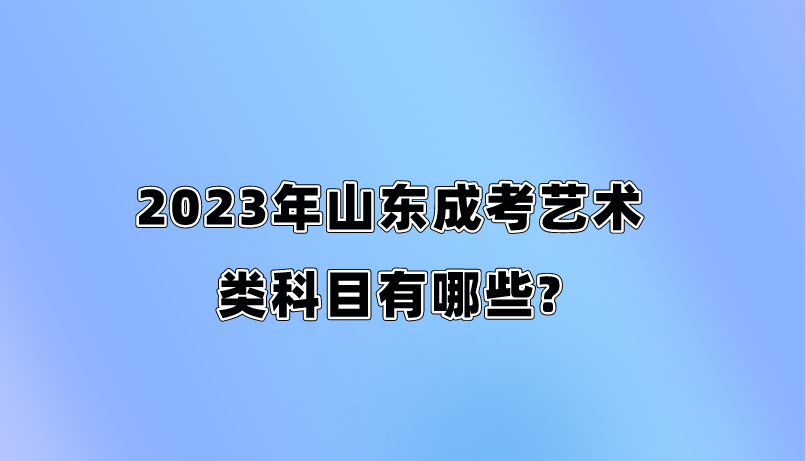 2023年山东成考艺术类科目有哪些?(图1)